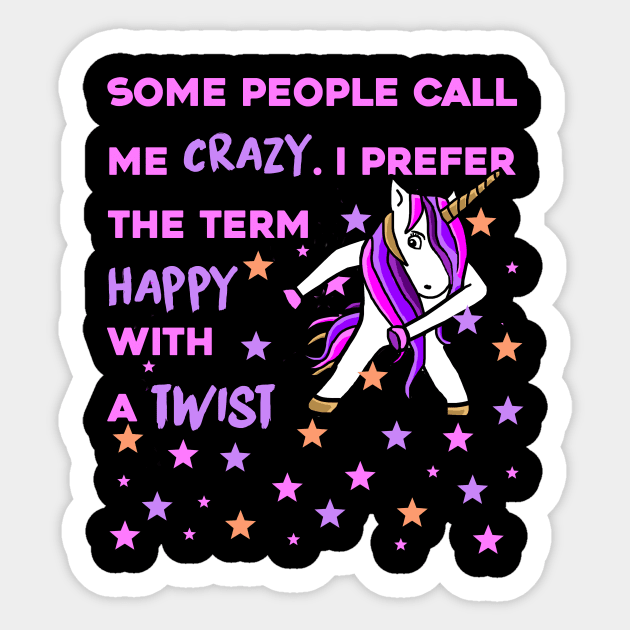 Some People Call me Crazy, I prefer the Term Happy with a Twist - Unicorn Shirt Sticker by MADesigns